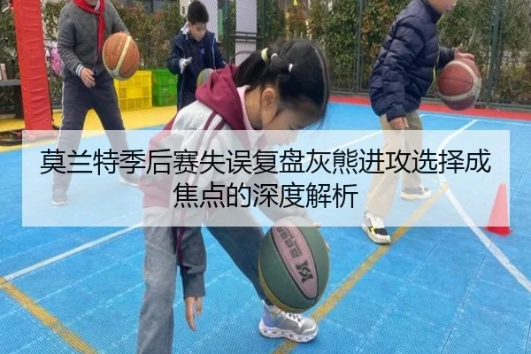 莫兰特季后赛失误复盘灰熊进攻选择成焦点的深度解析