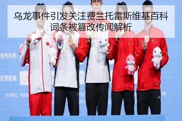 乌龙事件引发关注费兰托雷斯维基百科词条被篡改传闻解析