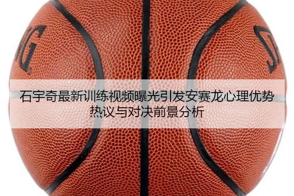 石宇奇最新训练视频曝光引发安赛龙心理优势热议与对决前景分析