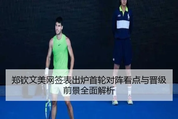 郑钦文美网签表出炉首轮对阵看点与晋级前景全面解析